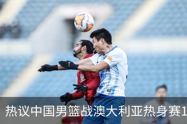 热议中国男篮战澳大利亚热身赛12人名单：郭士强磨合阵容兼顾练兵